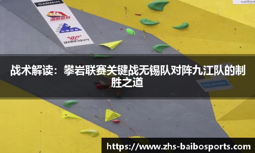 战术解读：攀岩联赛关键战无锡队对阵九江队的制胜之道